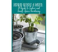 Growing Without a Garden: A Guide to Indoor and Small-Space Gardening