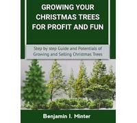 GROWING YOUR CHRISTMAS TREES FOR PROFIT AND FUN: Step by step Guide and Potentials of Growing and Selling Christmas Trees