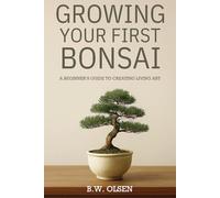 Growing Your First Bonsai: A beginners guide to creating living art
