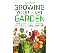 Growing Your First Food Garden: The Beginner's Guide to Gardening on a Budget and Cutting Grocery Costs