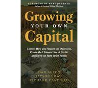 Growing Your Own Capital: Control How You Finance the Operation, Create the Ultimate Line of Credit, and Keep the Farm in the Family