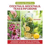 Growing Your Own Cocktails, Mocktails, Teas & Infusions: Gardening Tips and How-To Techniques for Making Artisanal Beverages at Home (CompanionHouse Books) 64 Plant Profiles, 24 Recipes, and More
