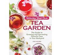 Growing Your Own Tea Garden: The Guide to Growing and Harvesting Flavorful Teas in Your Backyard (CompanionHouse Books) Create Your Own Blends to Manage Stress, Boost Immunity, Soothe Headaches & More