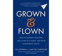Grown and Flown: How to Support Your Teen, Stay Close As a Family, and Raise Independent Adults