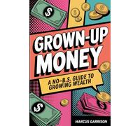 Grown-Up Money: A No-B.S. Guide to Growing Wealth