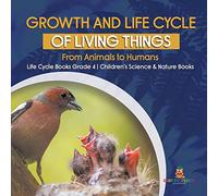 Growth and Life Cycle of Living Things : From Animals to Humans | Life Cycle Books Grade 4 | Children's Science & Nature Books