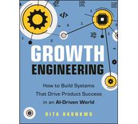 Growth Engineering : How to Build Systems That Drive Product Success in an AI-Driven World