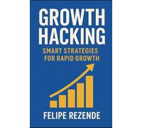 Growth Hacking: Smart Strategies for Rapid Growth (Marketing Mastery: Strategies for the Future)