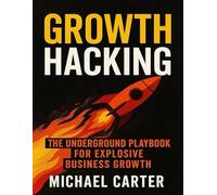 Growth Hacking: The Underground Playbook for Explosive Business Growth