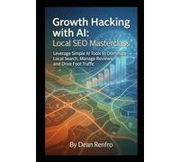 Growth Hacking with AI: Local SEO Masterclass: Leverage Simple AI Tools to Dominate Local Search, Manage Reviews, and Drive Foot Traffic (AI for Your Small Business)