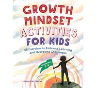 Growth Mindset Activities for Kids: 55 Exercises to Embrace Learning and Overcome Challenges