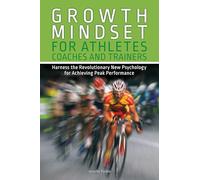Growth Mindset for Athletes, Coaches and Trainers: Harness the Revolutionary New Psychology for Achieving Peak Performance (Growth Mindset Athletes)