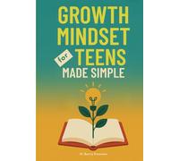 Growth Mindset for Teens Made Simple: Confidence & Resilience Workbook to Overcome Self-Doubt, Develop Grit, Create Habits that Last and Achieve Academic Success