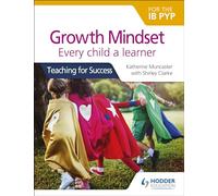 Growth Mindset for the IB PYP: Every child a learner: Teaching for Success