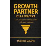 GROWTH PARTNER EN LA PRÁCTICA: Cómo trabajar con empresas reales y cobrar por resultados