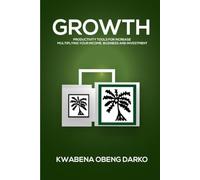 GROWTH: PRODUCTIVITY TOOLS FOR INCREASE. MULTIPLYING YOUR INCOME, BUSINESS AND INVESTMENT