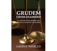 Grudem Cross-Examined: A Lawyer Challenges the Biblical Basis of Calvinism