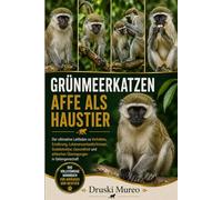 GRÜNMEERKATZEN-AFFE ALS HAUSTIER: Der ultimative Leitfaden zu Verhalten, Ernährung, Lebensraumbedürfnissen, Sozialstruktur, Gesundheit und ethischen Überlegungen in Gefangenschaft