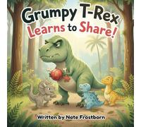 Grumpy T-Rex Learns to Share: Sharing makes playtime more fun for everyone - even dinosaurs