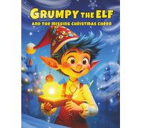 Grumpy The Elf and Missing Christmas Cheer: A Heartwarming Holiday Story About Kindness, Gratitude, and the Magic of Christmas