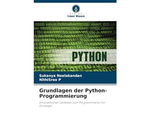 Grundlagen der Python-Programmierung: Ein praktischer Leitfaden zum Programmieren für Einsteiger