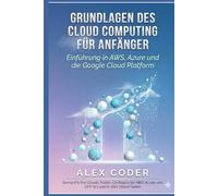 Grundlagen des Cloud Computing für Anfänger: Einführung in AWS, Azure und die Google Cloud Platform