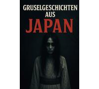 Gruselgeschichten aus Japan: 8 unheimliche Geschichten über Geister, Mythen und Horror-Geschichten aus Japan