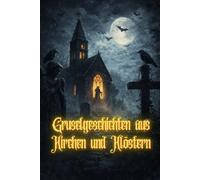 Gruselgeschichten aus Klöstern und Kirchen: 8 schaurige Horror-Geschichten und unheimliche Erzählungen für Jugendliche & Erwachsene