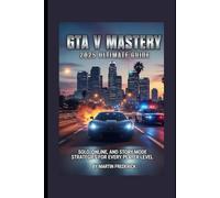 GTA V Mastery: 2025 Ultimate Guide: Solo, Online, and Story Mode Strategies for Every Player Level