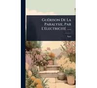 GuÃ(c)rison De La Paralysie, Par L'Ã(c)lectricitÃ(c) ......