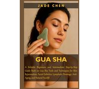 GUA SHA: A Reliable Beginners and Intermediate Step-by-Step Guide Book on Gua Sha Tools and Techniques for Skin Rejuvenation, Facial Esthetics, Lymphatic Drainage, Anti-Aging, and Natural Facelift