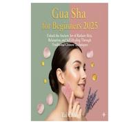 Gua Sha for Beginners 2025: Unlock the Ancient Art of Radiant Skin, Relaxation, and Self-Healing Through Traditional Chinese Techniques