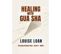 Gua Sha From Ancient Wisdom to Modern Wellness: A Practical Guide to Natural Healing, Self-Care, and Radiant Living (Everyday Healing Tools)