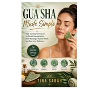 Gua Sha Made Simple: Step-by-Step Techniques for Facial Rejuvenation, Body Massage, Muscle Relief, and Everyday Wellness