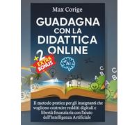 GUADAGNA CON LA DIDATTICA ON LINE: Il Metodo Pratico per gli Insegnanti che vogliono costruire Redditi Digitali e Libertà Finanziaria con l'aiuto dell'Intelligenza Artificiale (CHATGPT & AI PROFIT)