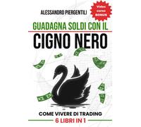 Guadagna soldi con il Cigno Nero: 6 libri in 1 | come vivere di trading attraverso esempi pratici di investimenti , di psicologia del denaro e di gestione del rischio applicati al mercato azionario