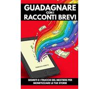 Guadagnare con i Racconti Brevi: Segreti e Trucchi del Mestiere per Monetizzare le tue Storie