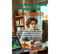 Guadagnare Online da Zero: Guida Pratica Passo-Passo Metodi Comprovati per Lavorare da Casa e Creare Reddito Strategie Comprovate per Lavorare da Casa e Creare Reddito Passivo