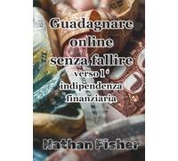 Guadagnare online senza fallire: la strada verso l’indipendenza finanziaria: Una guida pratica, onesta e senza trucchi per evitare gli errori più ... entrate online sostenibili nel tempo.