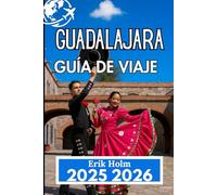 GUADALAJARA GUÍA DE VIAJE 2025 2026: Descubra tradiciones, gastronomía y rincones escondidos