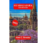 GUADALAJARA GUÍA DE VIAJE 2025: Explora los festivales culturales, consejos de expertos y atracciones turísticas de México