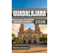 GUADALAJARA REISEFÜHRER 2026: Von der Geburtsstätte des Mariachi zur modernen Metropole - Viertel, Essen, Kunst und Tagesausflüge für jeden Reisenden