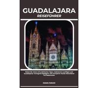GUADALAJARA REISEFÜHRER: Reisen Sie clever mit praktischen Tipps, malerischen Ausflügen und Guadalajaras wichtigsten Highlights | Der komplette Mexiko-Reiseführer mit Reiserouten