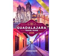 Guadalajara Travel Guide 2025: Discover Mexico Vibrant City, while exploring Historic Landmarks, Local Cuisine, Hidden Gems, and Unforgettable Adventures