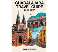 GUADALAJARA TRAVEL GUIDE 2026-2027: Navigate Guadalajara for the 2026 World Cup with Confidence,How to Get Around on Matchdays, Fan Zones, Tequila Day ... and Essential Tips for First-Time Visitors