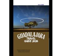 GUADALAJARA TRAVEL GUIDE 2026: Experience Guadalajara Like a Local-Neighborhood Secrets, Must-See Attractions & Smart Travel Tips (The Global Explorer Travel Guide Series 2026)