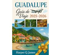 GUADALUPE GUÍA DE VIAJE 2025 - 2026: Explore el paraíso escondido del Caribe francés con secretos locales, playas impresionantes, hallazgos gastronómicos y aventuras culturales