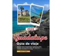 GUADALUPE Guía de viaje 2026: Descubra playas impresionantes, exuberantes selvas tropicales, una rica cultura criolla, islas vibrantes y aventuras inolvidables en el Caribe