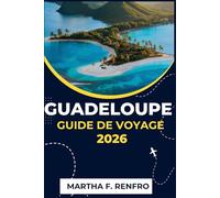 GUADELOUPE GUIDE DE VOYAGE 2026: Découvrez le joyau français des Caraïbes : plages, culture, gastronomie et aventure