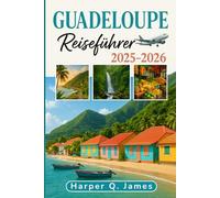 GUADELOUPE REISEFÜHRER 2025 - 2026: Erkunden Sie das versteckte Paradies der französischen Karibik mit lokalen Geheimnissen, atemberaubenden Stränden, Feinschmeckern und kulturellen Abenteuern